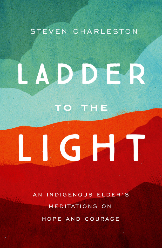 Ladder To The Light: An Indigenous Elder\'s Meditations On Hope And Courage