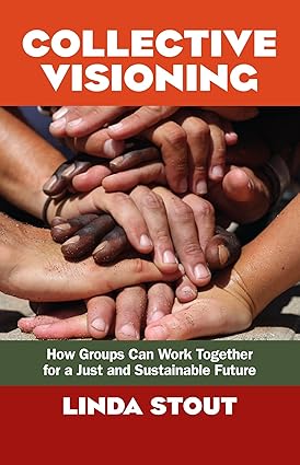 Collective Visioning: How Groups Can Work Together For A Just And Sustainable Future